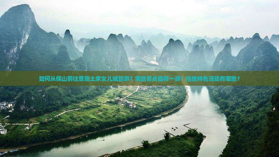 如何从保山前往恩施土家女儿城旅游？哪些景点值得一游？当地特色活动有哪些？