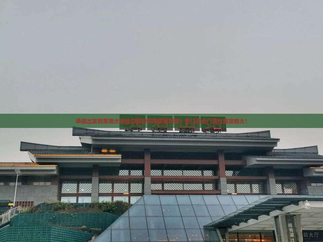 承德出发到恩施大峡谷门票如何购买更划算？热门景点门票优惠攻略大！