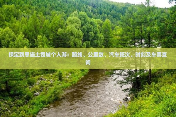 保定到恩施土司城个人游：路线、公里数、汽车班次、时刻及车票查询