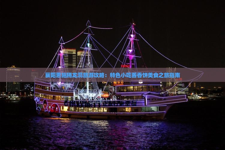 襄阳恩施腾龙洞旅游攻略：特色小吃酱香饼美食之旅指南