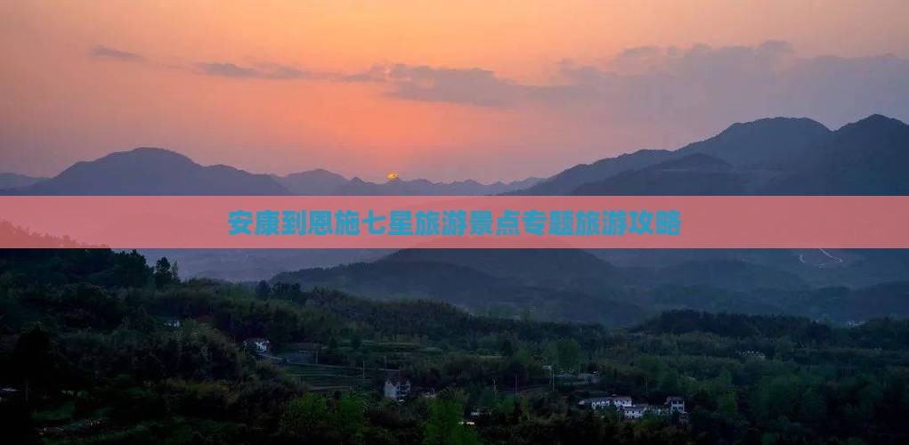 安康到恩施七星旅游景点专题旅游攻略