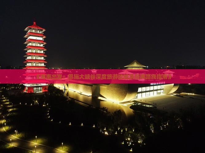 《海南出发：恩施大峡谷深度旅游攻略及经典路线指南》