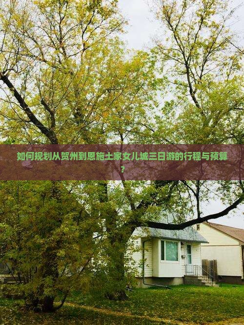 如何规划从贺州到恩施土家女儿城三日游的行程与预算？