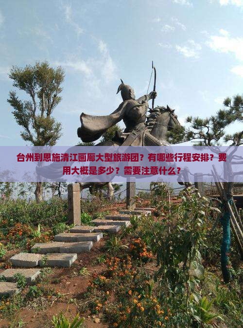 台州到恩施清江画廊大型旅游团？有哪些行程安排？费用大概是多少？需要注意什么？