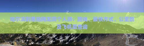 哈尔滨到恩施腾龙洞个人游：路线、最快方式、公里数及飞机票查询
