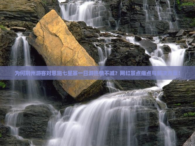 为何荆州游客对恩施七星寨一日游热情不减？网红景点痛点与解决方案！