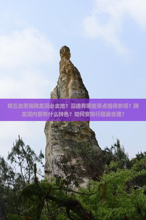 商丘去恩施腾龙洞必去地？沿途有哪些景点值得参观？腾龙洞内部有什么特色？如何安排行程最合理？