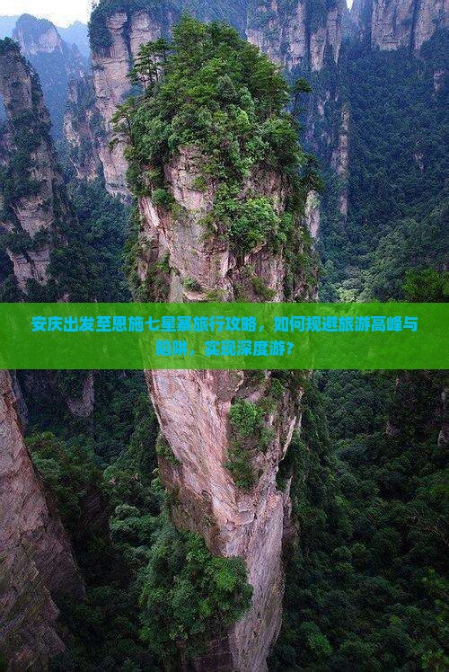 安庆出发至恩施七星寨旅行攻略，如何规避旅游高峰与陷阱，实现深度游？