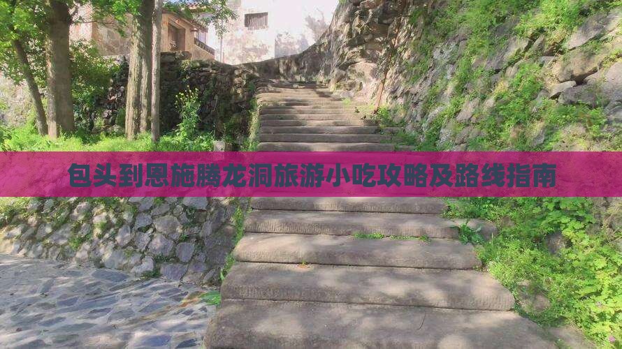 包头到恩施腾龙洞旅游小吃攻略及路线指南