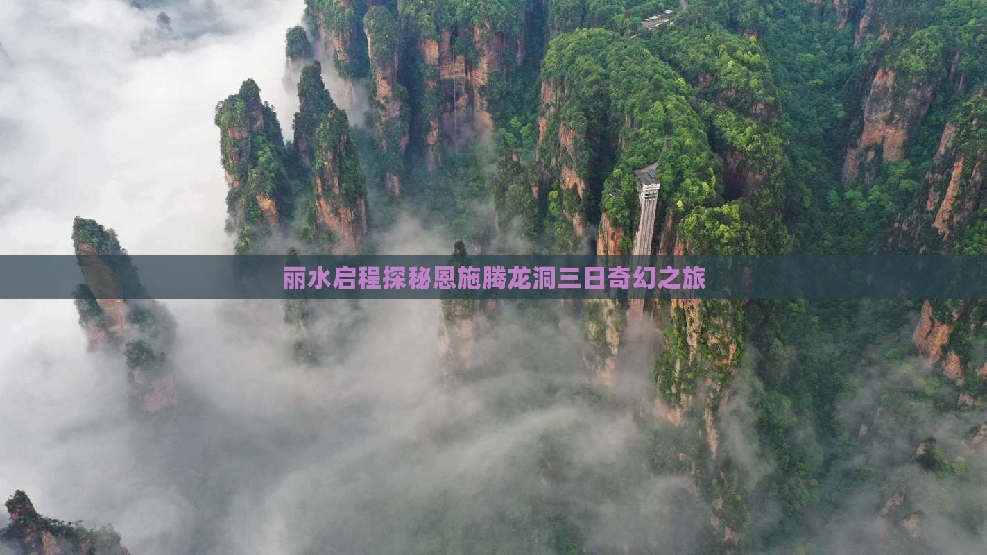 丽水启程探秘恩施腾龙洞三日奇幻之旅