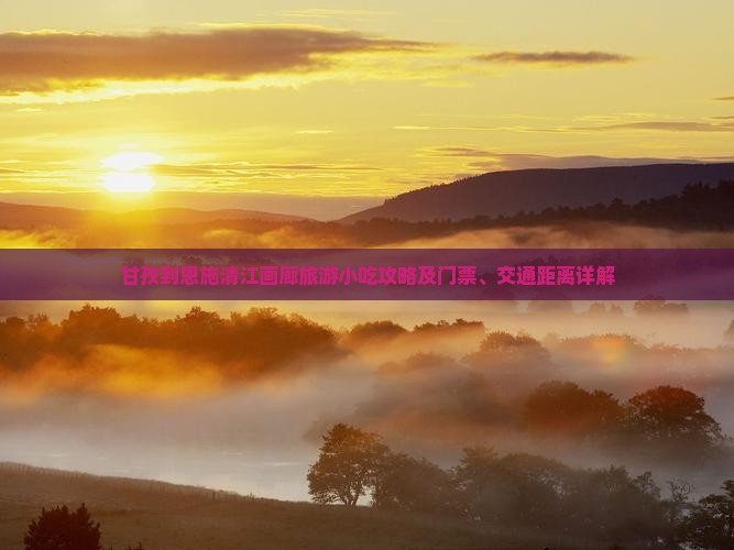 甘孜到恩施清江画廊旅游小吃攻略及门票、交通距离详解