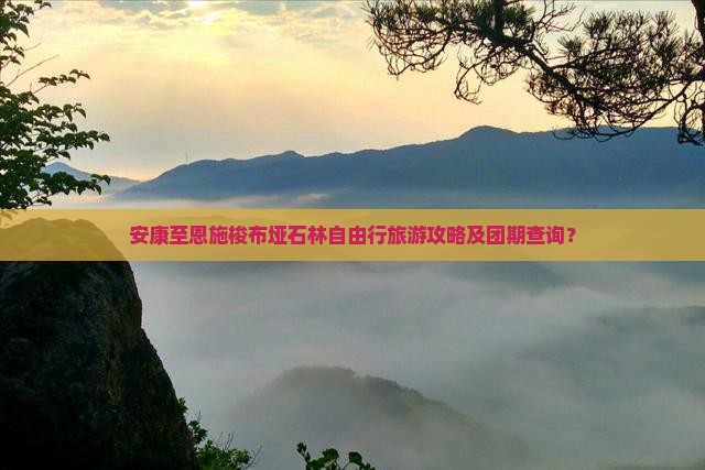 安康至恩施梭布垭石林自由行旅游攻略及团期查询？