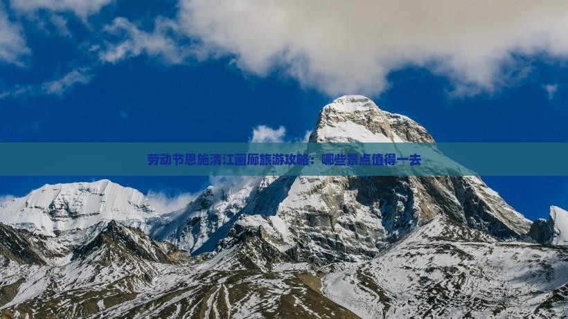 劳动节恩施清江画廊旅游攻略：哪些景点值得一去