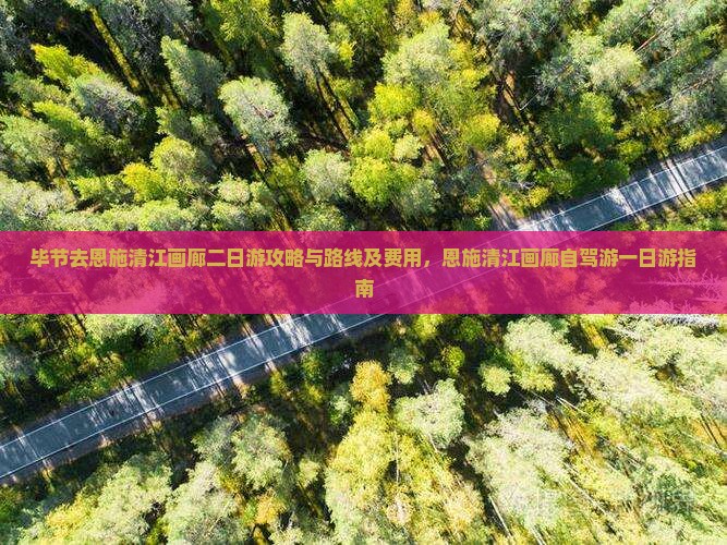 毕节去恩施清江画廊二日游攻略与路线及费用，恩施清江画廊自驾游一日游指南