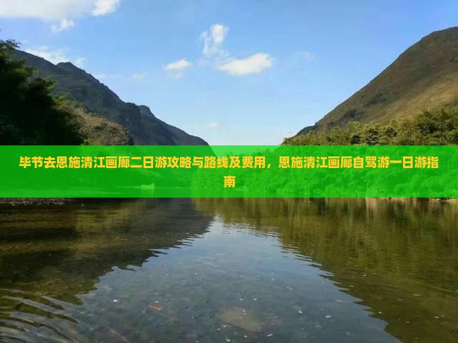毕节去恩施清江画廊二日游攻略与路线及费用，恩施清江画廊自驾游一日游指南