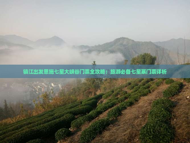 镇江出发恩施七星大峡谷门票全攻略：旅游必备七星寨门票详析