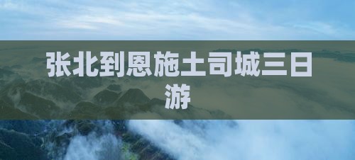 张北到恩施土司城三日游