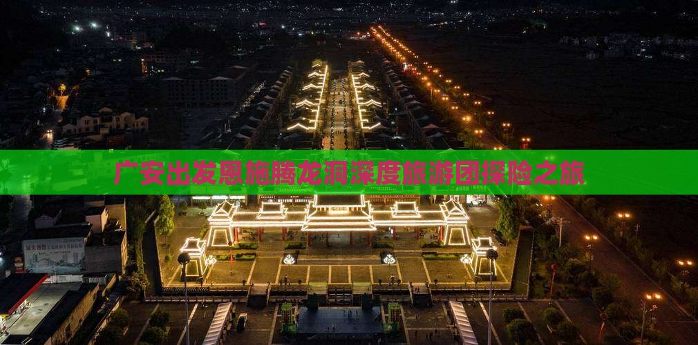 广安出发恩施腾龙洞深度旅游团探险之旅