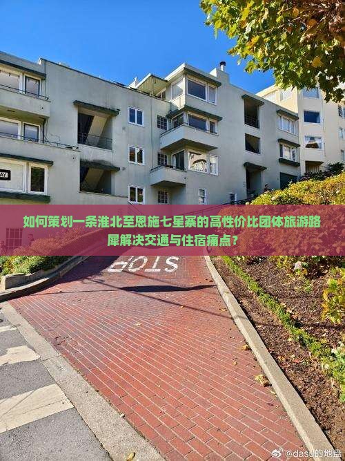 如何策划一条淮北至恩施七星寨的高性价比团体旅游路犀解决交通与住宿痛点？