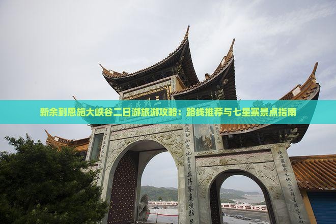 新余到恩施大峡谷二日游旅游攻略：路线推荐与七星寨景点指南
