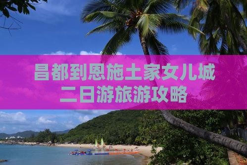 昌都到恩施土家女儿城二日游旅游攻略