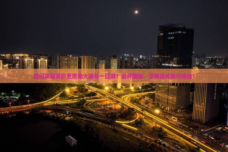 如何实现霍邱至恩施大峡谷一日游？避开拥堵，享柿浸式旅行体验！