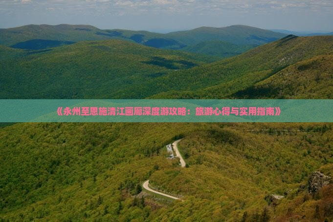《永州至恩施清江画廊深度游攻略：旅游心得与实用指南》