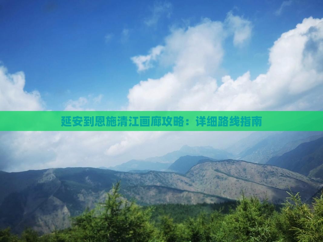 延安到恩施清江画廊攻略：详细路线指南