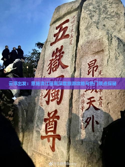 云浮出发：恩施清江画廊深度旅游攻略与热门景点探秘