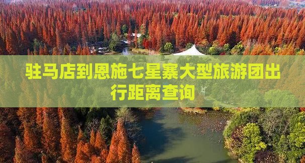 驻马店到恩施七星寨大型旅游团出行距离查询