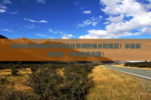 如何解决绵阳到恩施大峡谷旅游的痛点和难题？掌握最新攻略，享受完美旅程！
