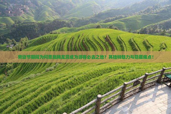 劳动节期间为何恩施腾龙洞成为游客必去之地？其独特魅力与隐藏痛点！