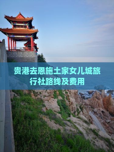 贵港去恩施土家女儿城旅行社路线及费用
