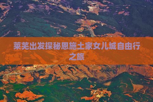 莱芜出发探秘恩施土家女儿城自由行之旅