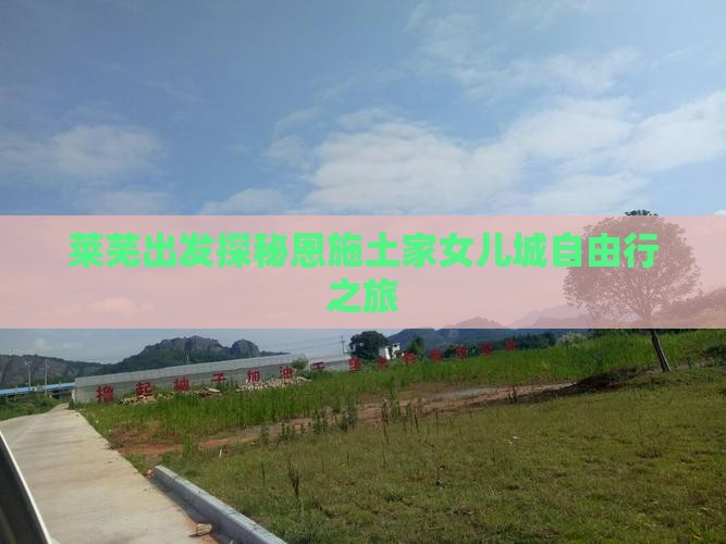 莱芜出发探秘恩施土家女儿城自由行之旅