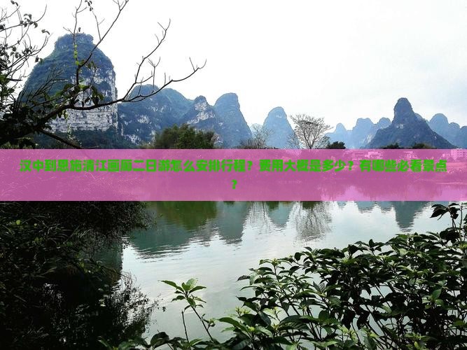 汉中到恩施清江画廊二日游怎么安排行程？费用大概是多少？有哪些必看景点？