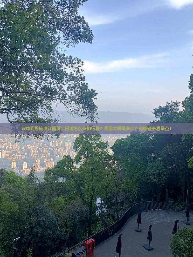 汉中到恩施清江画廊二日游怎么安排行程？费用大概是多少？有哪些必看景点？