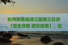 杭州到恩施清江画廊三日游