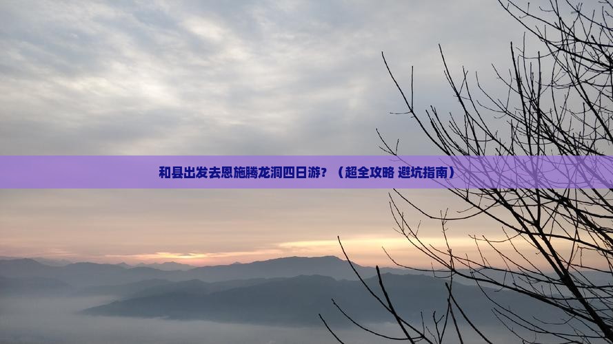 和县到恩施腾龙洞四日游