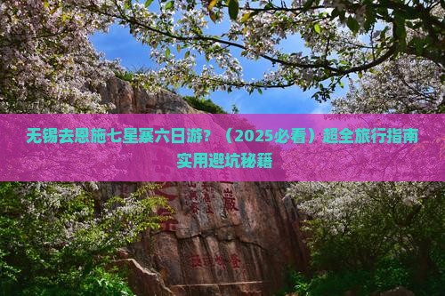 无锡去恩施七星寨六日游