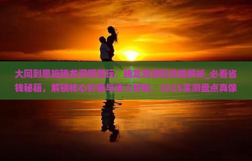 大同到恩施腾龙洞哪里玩