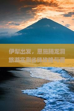 伊犁去恩施腾龙洞旅游