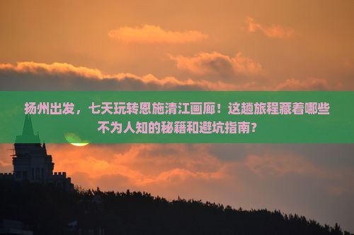 扬州到恩施清江画廊七日游