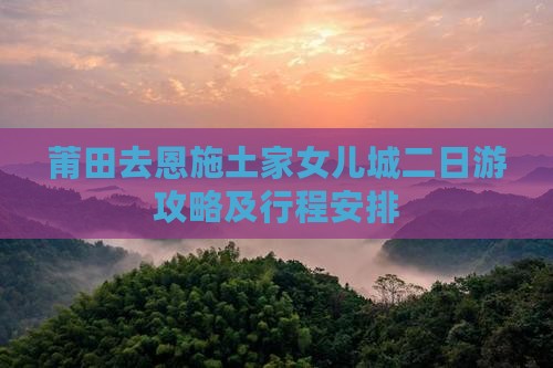 莆田去恩施土家女儿城二日游