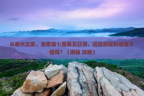 衡水去恩施七星寨五日游