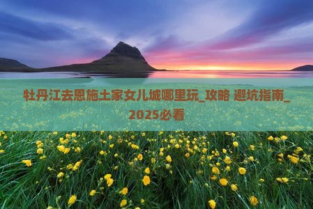 牡丹江去恩施土家女儿城哪里玩