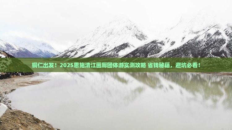铜仁去恩施清江画廊团体旅游