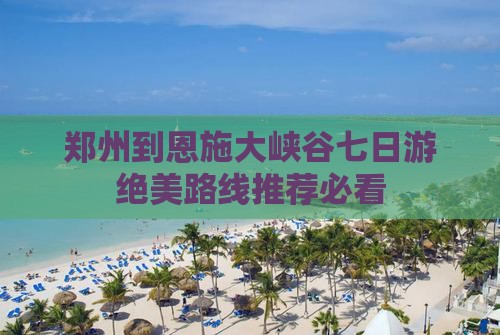 郑州到恩施大峡谷七日游