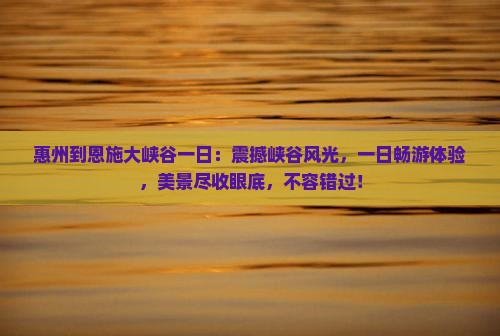 惠州到恩施大峡谷一日