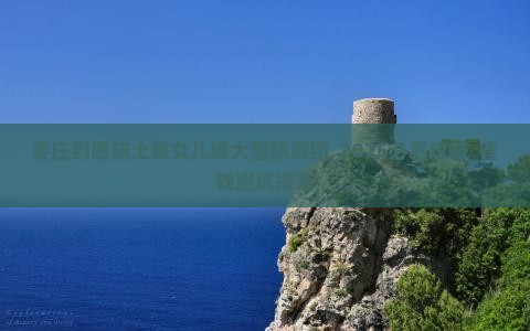 枣庄到恩施土家女儿城大型旅游团